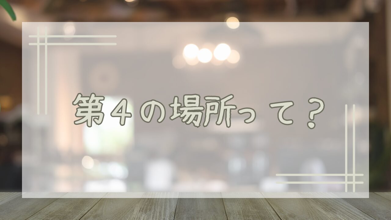 第４の場所って？ the 4th place